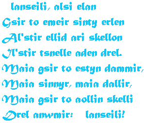 Lainoll: Elanseili, alsi elan /
Gsir to emeir sinty erlen / Al'stir ellid ari skellon / Il'stir tsnelle aden drel. / Maia gsir to estyn dammir, / Maia sinnyr, maia dallir, / Maia gsir to aollin skelli / Drel anwmir: Elanseili!